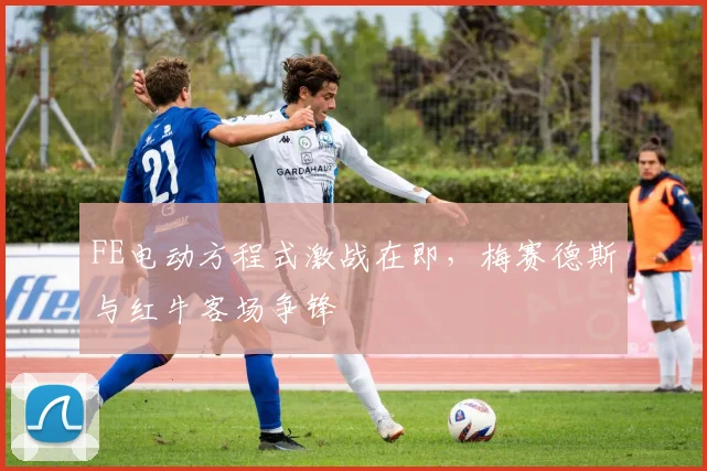 FE电动方程式激战在即，梅赛德斯与红牛客场争锋