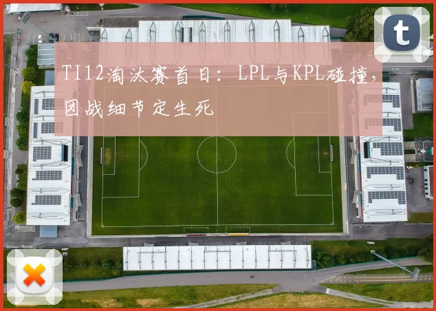 TI12淘汰赛首日：LPL与KPL碰撞，团战细节定生死