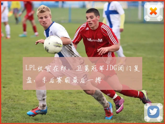 LPL收官在即，卫冕冠军JDG闭门复盘，季后赛前最后一搏