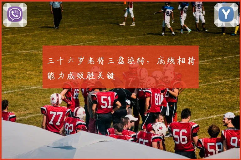 三十六岁老将三盘逆转，底线相持能力成致胜关键