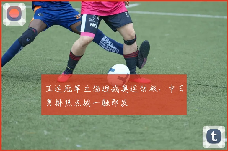 亚运冠军主场迎战奥运劲旅，中日男排焦点战一触即发