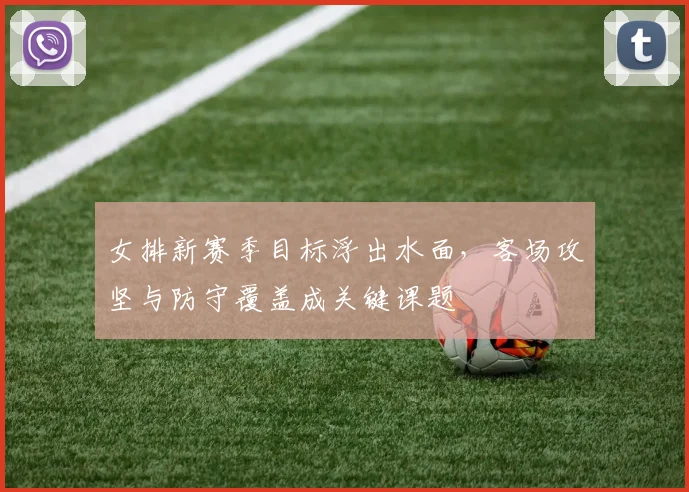 女排新赛季目标浮出水面，客场攻坚与防守覆盖成关键课题