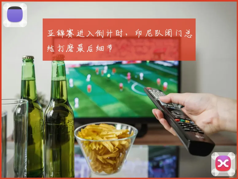 亚锦赛进入倒计时，印尼队闭门总结打磨最后细节