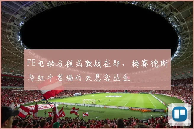 FE电动方程式激战在即，梅赛德斯与红牛客场对决悬念丛生